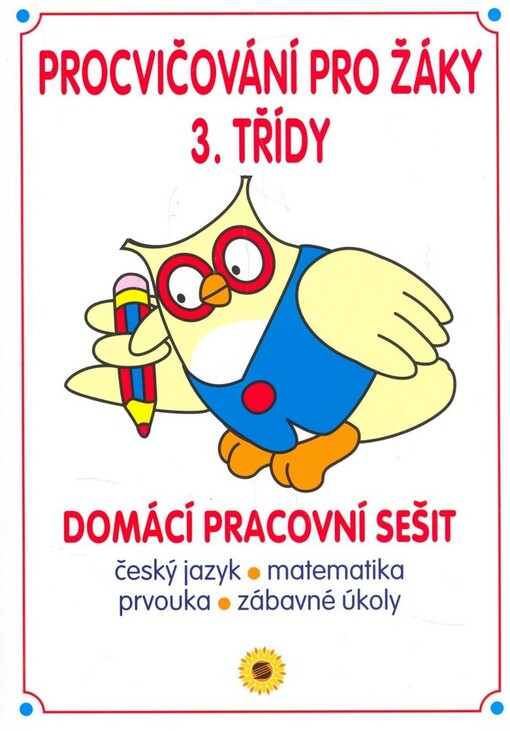 Procvičování pro žáky 3. třídy : domácí pracovní sešit : český jazyk, matematika, prvouka, zábavné úkoly