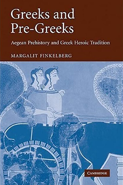 Greeks and Pre-Greeks: Aegean Prehistory and Greek Heroic Tradition