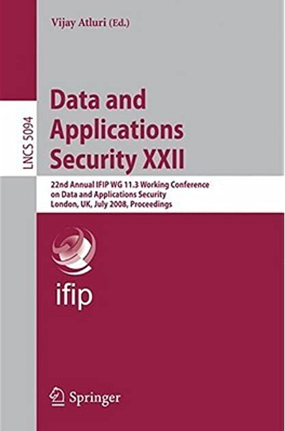 Data and Applications Security XXII: 22nd Annual IFIP WG 11.3 Working Conference on Data and Applications Security London, UK, July 13-16, 2008, ... incl. Internet/Web, and HCI) (v. 22)