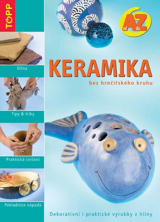 Keramika bez hrnčířského kruhu: od A do Z : dekorativní i praktické výrobky z hlíny