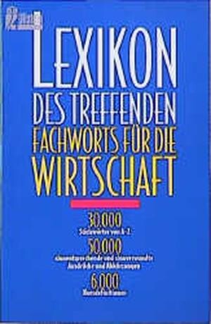Lexikon des treffenden Fachworts für die Wirtschaft : 30 000 Stichwörter von A-Z, 50 000 sinnentsprechende und sinnverwandte Ausdrücke und Abkürzungen, 6000 Kurzdefinitionen