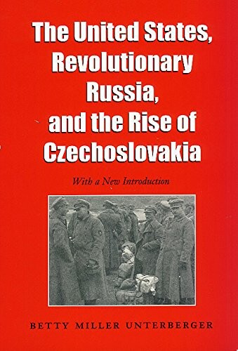 The United States, Revolutionary Russia, and the Rise of Czechoslovakia (Foreign Relations and the Presidency)
