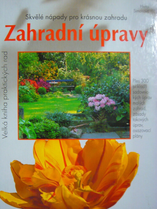 Zahradní úpravy : skvělé nápady pro krásnou zahradu : přes 300 příkladů sadovnických úprav malých zahrad, zásady takových úprav, osazovací plány