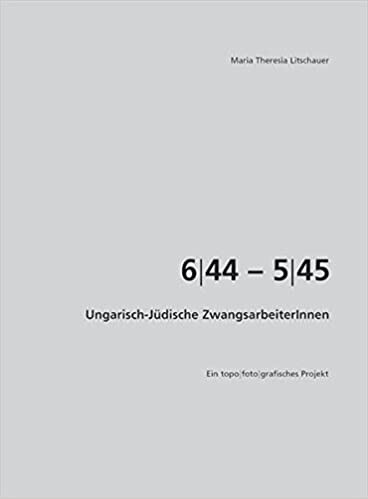 6/44 - 5/45 : Ungarisch-Jüdische ZwangsarbeiterInnen : ein topo-foto-grafisches Projekt /