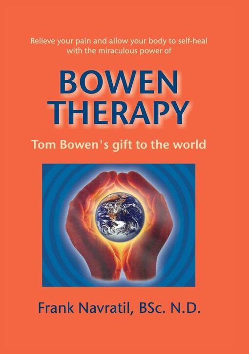 Bowen therapy: relieve your pain and allow your body to self-heal with the miraculous power : Tom Bowen's gift to the world