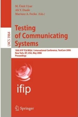 Testing of communicating systems : 18th IFIP TC6/WG6.1 international conference, TestCom 2006, New York, NY, USA, May 16-18, 2006 : proceedings