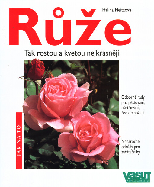 Růže pro zahrady i balkóny a terasy : odborné rady pro pěstování, ošetřování, řez a množení : nenáročné odrůdy pro začátečníky