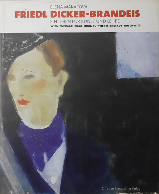 Friedl Dicker-Brandeis: Ein Leben fur Kunst und Lehre : Wien, Weimar, Prag, Hronov, Theresienstadt, Auschwitz (German Edition)