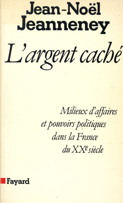 L'Argent caché : milieux d'affaires et pouvoirs politiques dans la France du XXe siècle