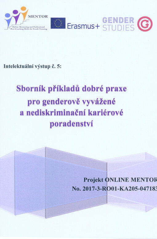 Intelektuální výstup č. 5: Sborník příkladů z dobré praxe pro genderově vyvážené a nediskriminační kariérové poradenství : projekt ONLINE MENTOR No. 2017-3-RO01-KA205-047183