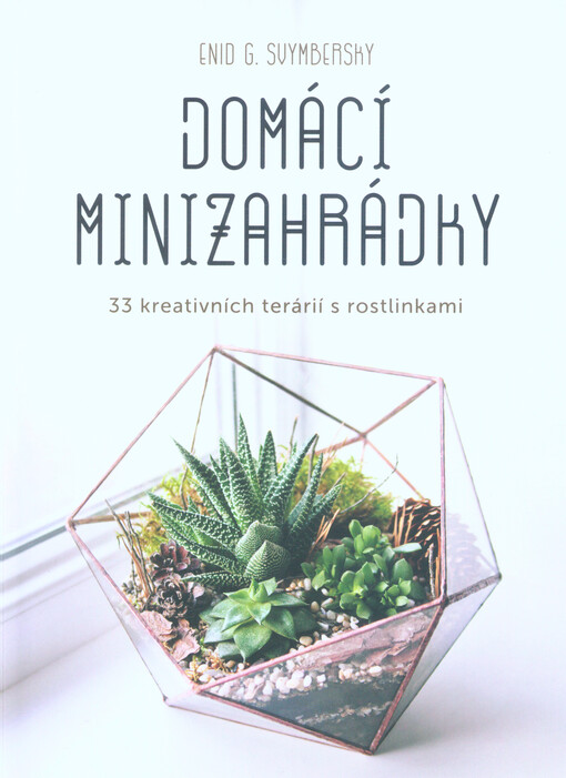 Domácí minizahrádky : 33 kreativních terárií s rostlinkami