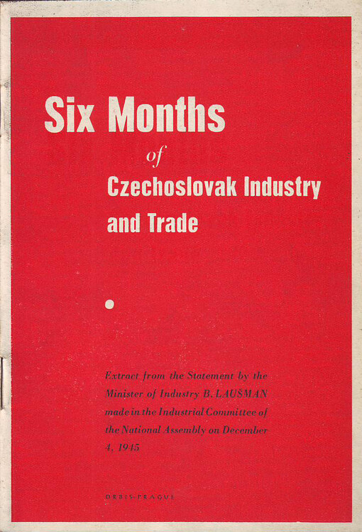 Six months of Czechoslovak industry and trade: extract from the statement by the Minister of industry B. Laušman made in the Industrial Committee of the National Assembly on December 4, 1945