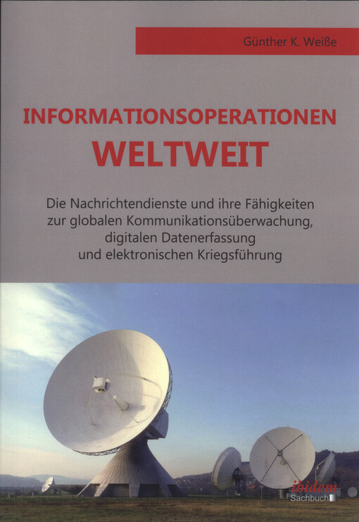 Informationsoperationen weltweit : die Nachrichtendienste und ihre Fähigkeiten zur globale Kommunikationsüberwachung, digitalen Datenerfassung und elektronischen Kriegsführung
