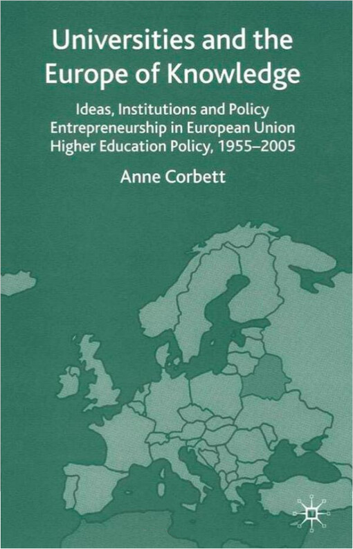 Universities and the Europe of knowledge : ideas, institutions and policy entrepreneuship in European Union higher education 1955-2005