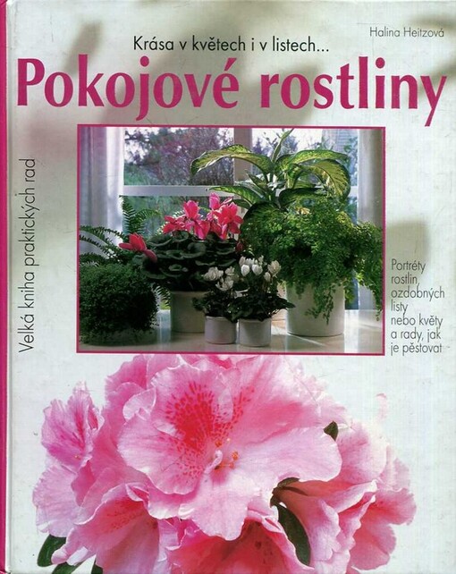 Pokojové rostliny : krása v květech i listech : portréty oblíbených pokojových rostlin, ozdobných listem nebo květem, novinky i vzácnosti a rady, jak je pěstovat, zelený slovník