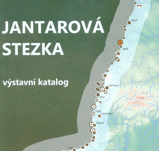 Jantarová stezka : výsledky mapování jantarových stezek mezi Jadranem a Baltem z mladší doby železné a identifikace jejich terénních reliktů na Moravě metodou leteckého laserového skenování : výstavní katalog