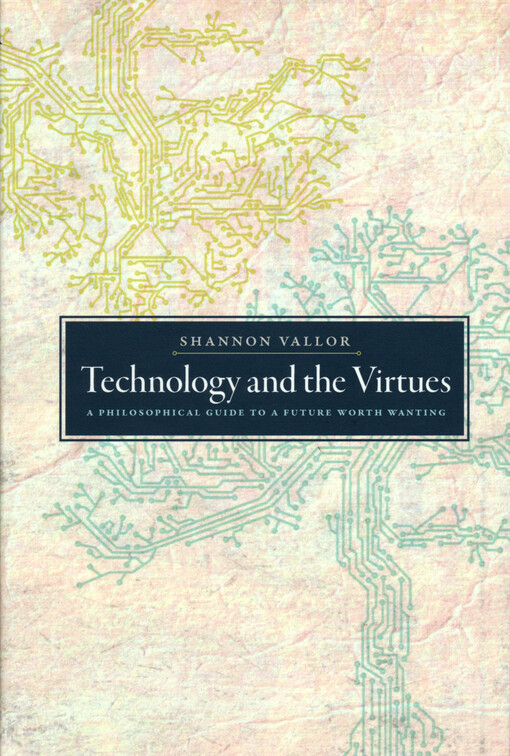 Technology and the virtues : a philosophical guide to a future worth wanting