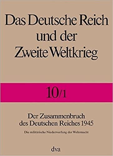 Das deutsche Reich und der zweite Weltkrieg. Bd. 10, Der Zusammenbruch des Deutschen Reiches 1945. Erster Halbband, Die militärische Niederwerfung der Wehrmacht