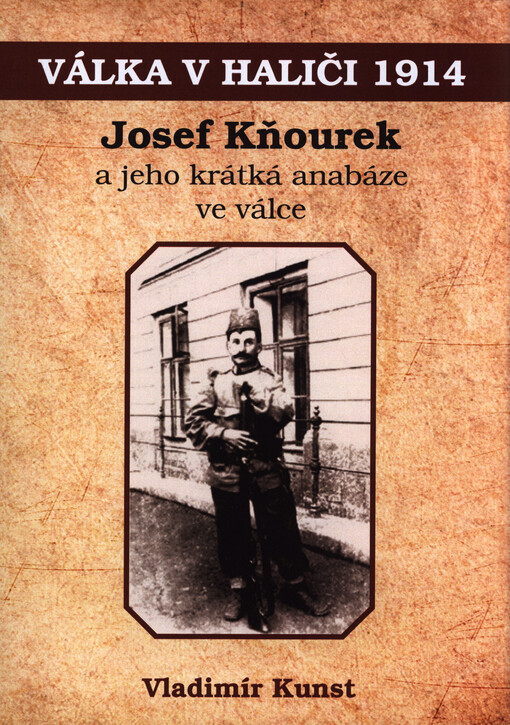 Válka v Haliči 1914 : Josef Kňourek a jeho krátká anabáze ve válce