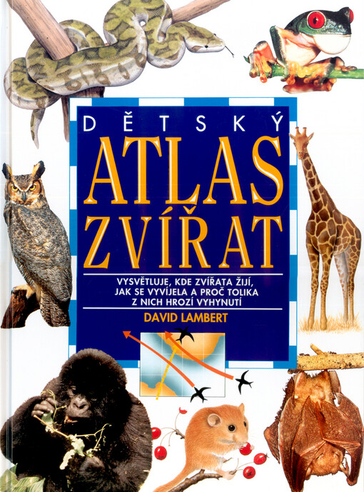 Dětský atlas zvířat : vysvětluje, kde zvířata žijí, jak se vyvíjela a proč tolika z nich hrozí vyhynutí