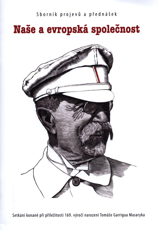 Naše a evropská společnost : sborník vydaný při příležitosti 169. výročí narození Tomáše Garrigua Masaryka : setkání konané 4. března 2019 pod záštitou předsedy Poslanecké sněmovny Parlamentu České republiky Radka Vondráčka v budově Poslanecké sněmovny Pa
