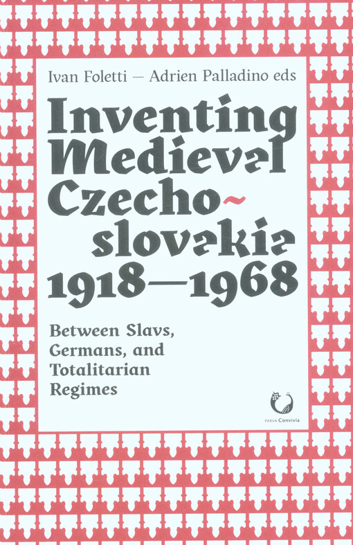 Inventing medieval Czechoslovakia 1918-1968 : between Slavs, Germans, and totalitarian regimes