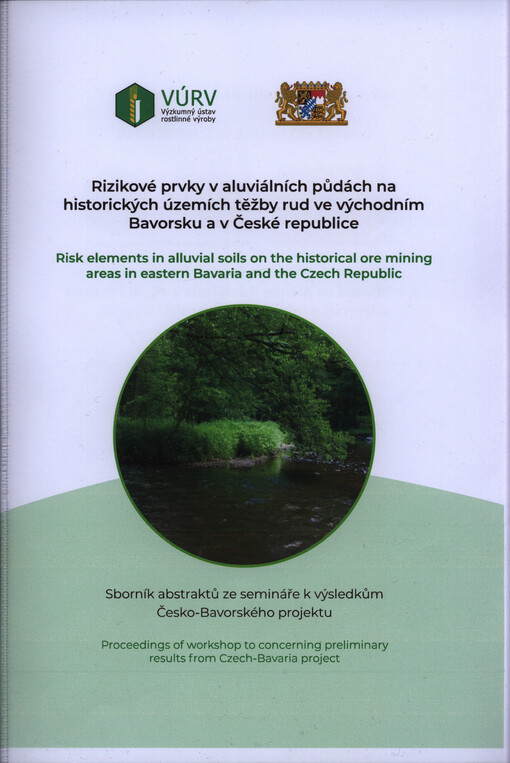 Rizikové prvky v aluviálních půdách na historických územích těžby rud ve východním Bavorsku a v České republice : sborník abstraktů ze semináře k výsledkům Česko-Bavorského projektu = Risk Elements in Alluvial Soils on the Historical Ore Mining Areas in E