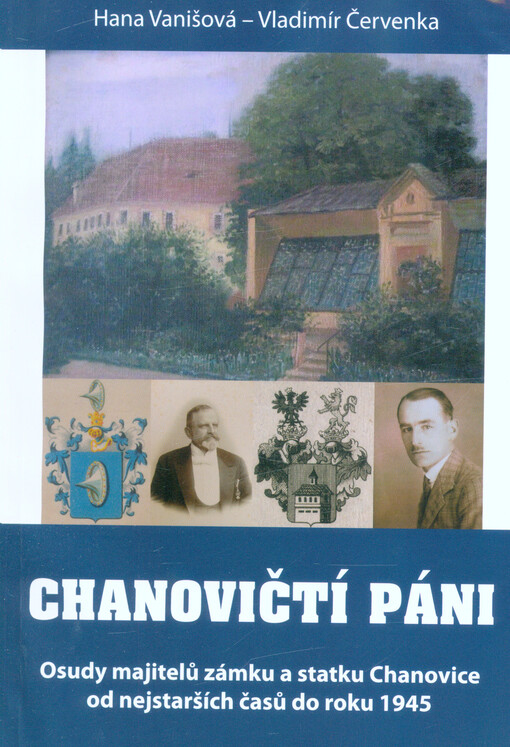 Chanovičtí páni : osudy majitelů zámku a statku Chanovice od nejstarších časů do roku 1945