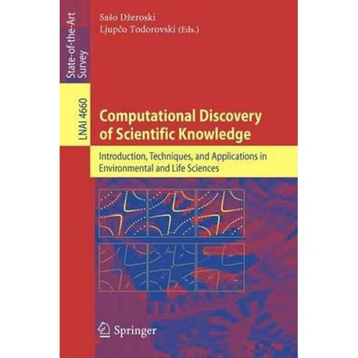 Computational Discovery of Scientific Knowledge: Introduction, Techniques, and Applications in Environmental and Life Sciences (Lecture Notes in ... / Lecture Notes in Artificial Intelligence)