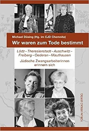 Wir waren zum Tode bestimmt : Lódz, Theresienstadt, Auschwitz, Freiberg, Oederan, Mauthausen : jüdische Zwangsarbeiterinnen erinnern sich