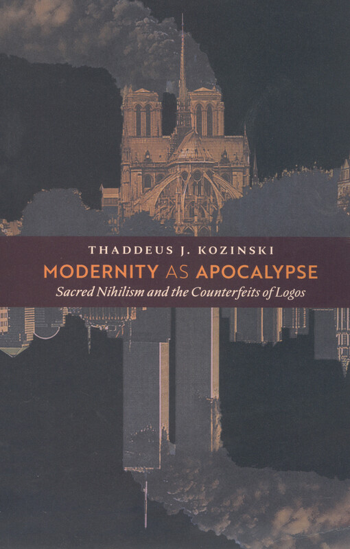 Modernity as apocalypse : sacred nihilism and the counterfeits of logos