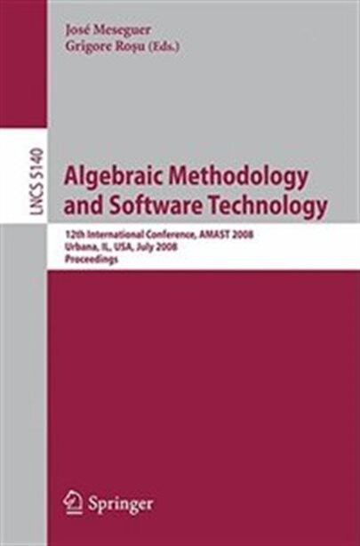 Algebraic methodology and software technology : 12th international conference, AMAST 2008 Urbana, IL, USA, July 28-31, 2008 proceedings