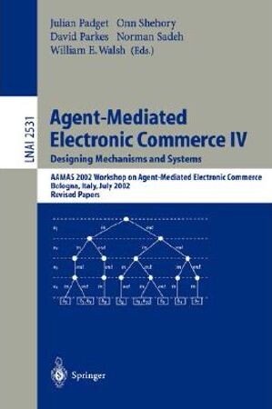 Agent-mediated electronic commerce IV : designing mechanisms and systems : AAMAS 2002 workshop on agent-mediated electronic commerce, Blogna, Italy, July 16, 2002 : revised papers