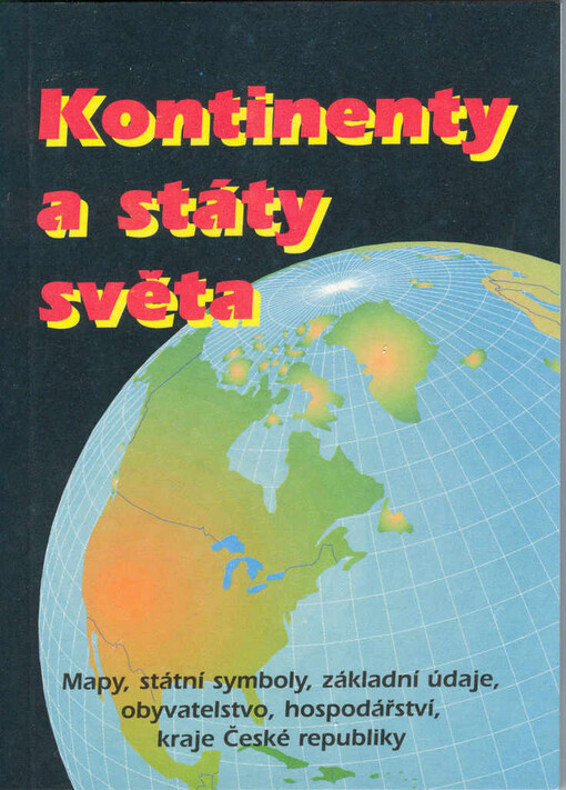 Kontinenty a státy světa : [mapy, státní symboly, základní údaje, obyvatelstvo, hospodářství, kraje České republiky]