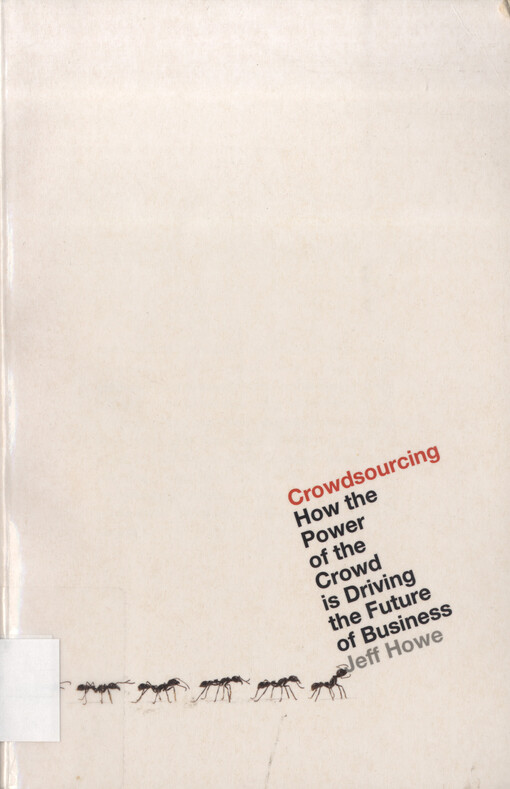 Crowdsourcing : how the power of the crowd is driving the future of business