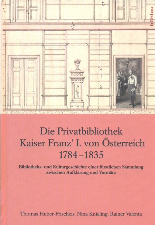 Die Privatbibliothek Kaiser Franz' I. von Österreich 1784-1835 : Bibliotheks- und Kulturgeschichte einer fürstlichen Sammlung zwischen Aufklärung und Vormärz