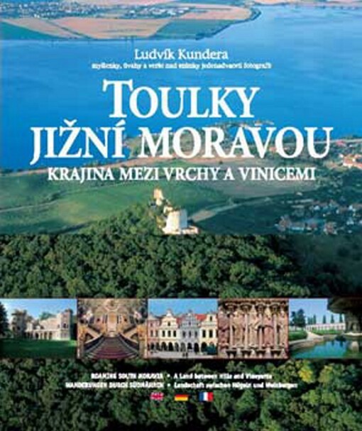 Toulky jižní Moravou: krajina mezi vrchy a vinicemi : myšlenky, úvahy a verše nad snímky jednadvaceti fotografů = thoughts, reflections and lines of verse over the pictures of twenty-one photographers = Gedanken, Überlegungen und Verse zu Aufnahmen von einundzwanzig Fotografen = pensées, réflexions, et vers au-dessus des photos de vingt-et-un photographes