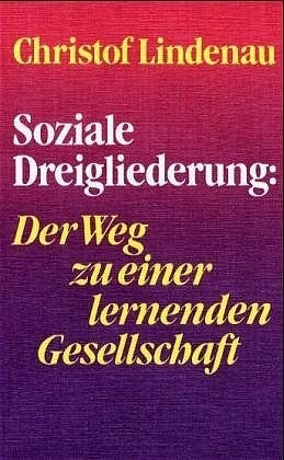 Soziale Dreigliederung: der Weg zu einer lernenden Gesellschaft : ein Entwurf zum anthroposophischen Sozialimpuls