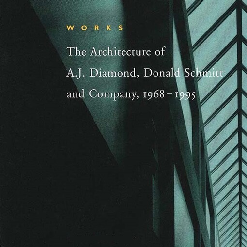 Works: The Architecture of A.J. Diamond, Donald Schmitt and Company, 1968-1995 (Documents in Canadian Architecture)