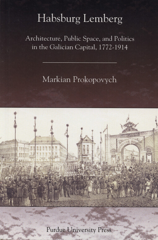 Habsburg Lemberg : architecture, public space, and politics in the Galician capital, 1772-1914