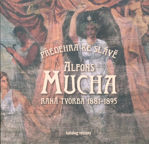 Předehra ke slávě : raná tvorba Alfonse Muchy 1881-1895 : katalog výstavy 12.3.-3.5.2020 : Muzeum regionu Boskovicka a Muzeum Brněnska