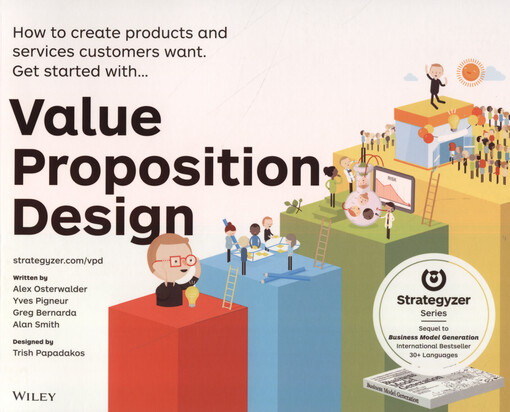 Value proposition design : how to create products and services customers want : get started with...