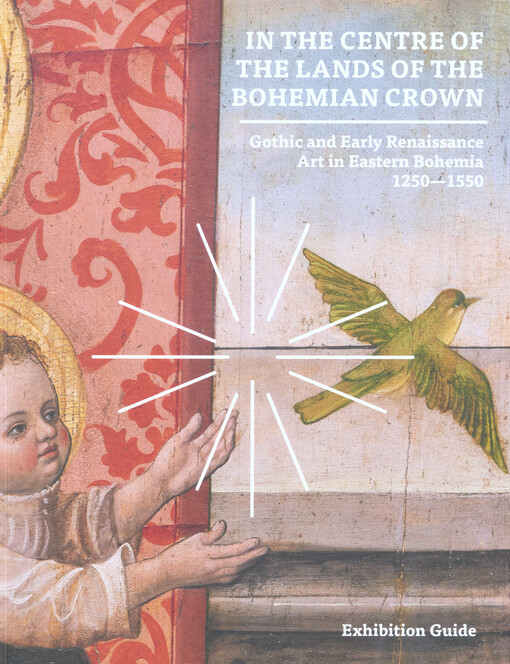In the centre of the lands of the Bohemian crown : gothic and early renaissance art in Eastern Bohemia 1250-1550 : exhibition guide