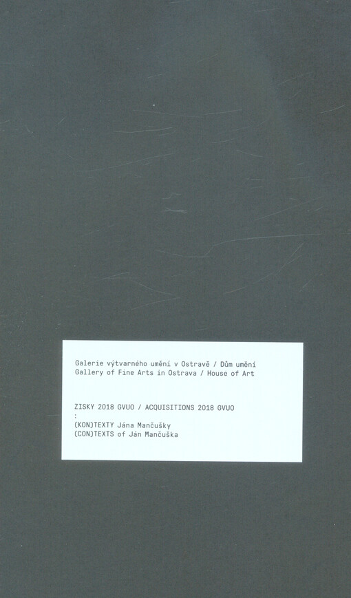 Zisky 2018 GVUO. (Kon)texty Jána Mančušky = Acquisitions 2018 GVUO. (Con)texts of Ján Mančuška