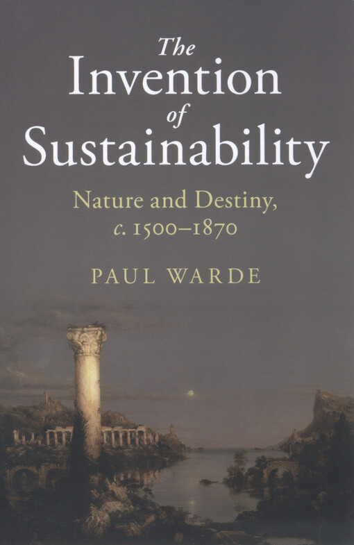The invention of sustainability : nature and destiny, c. 1500-1870