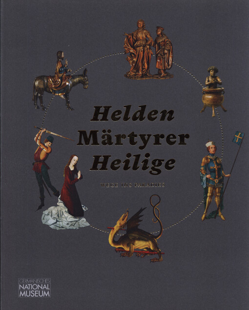 Helden Märtyrer Heilige : Wege ins Paradies : Ausstellung im Germanischen Nationalmuseum, 11. April 2019 bis 4. Oktober 2020