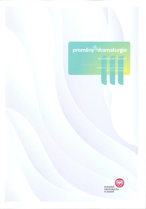Proměny dramaturgie : mezi produkcí a reflexí : (kolektivní monografie k současným uměleckým dramaturgiím)