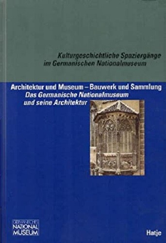 Architektur und Museum--Bauwerk und Sammlung: Das Germanische Nationalmuseum und seine Architektur (Kulturgeschichtliche Spaziergange im Germanischen Nationalmuseum) (German Edition)