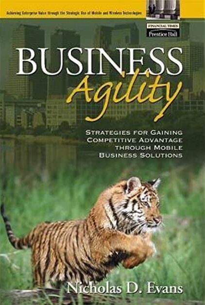 Business agility : strategies for gaining competitive advantage through mobile business solutions