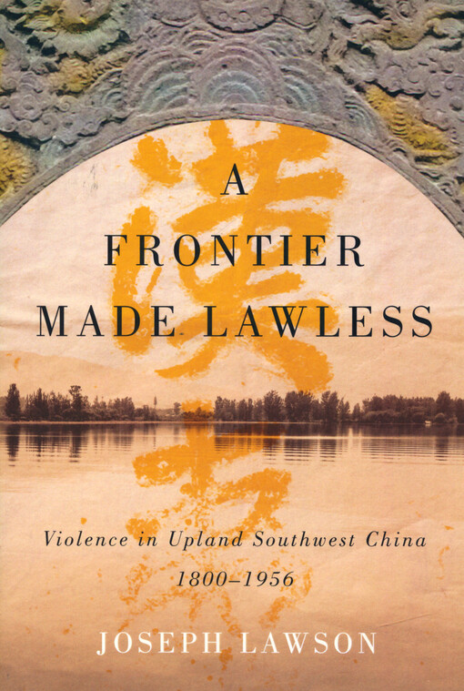 A frontier made lawless : violence in upland Southwest China, 1800-1956